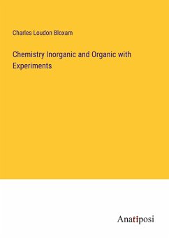 Chemistry Inorganic and Organic with Experiments - Bloxam, Charles Loudon