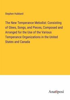 The New Temperance Melodist: Consisting of Glees, Songs, and Pieces, Composed and Arranged for the Use of the Various Temperance Organizations in the United States and Canada - Hubbard, Stephen