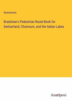 Bradshaw's Pedestrian Route-Book for Switzerland, Chamouni, and the Italian Lakes - Anonymous