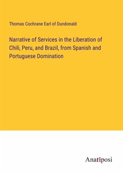 Narrative of Services in the Liberation of Chili, Peru, and Brazil, from Spanish and Portuguese Domination - Dundonald, Thomas Cochrane Earl of