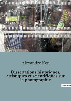Dissertations historiques, artistiques et scientifiques sur la photographie - Ken, Alexandre
