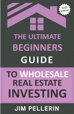 The Ultimate Beginners Guide to Wholesale Real Estate Investing - Pellerin, Jim