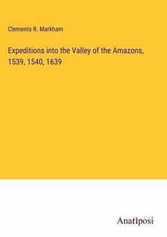 Expeditions into the Valley of the Amazons, 1539, 1540, 1639 - Markham, Clements R.