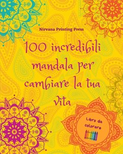 100 incredibili mandala per cambiare la tua vita   Libro da colorare di auto-aiuto   Arte antistress per il pieno relax - Press, Nirvana Printing