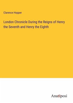 London Chronicle During the Reigns of Henry the Seventh and Henry the Eighth - Hopper, Clarence