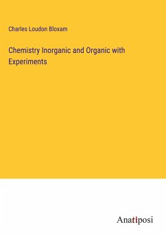 Chemistry Inorganic and Organic with Experiments - Bloxam, Charles Loudon