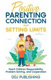 Positive Parenting Connection and Setting Limits. Teach Children Responsibility, Problem-Solving, and Cooperation.