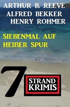 Siebenmal auf heißer Spur: 7 Strand Krimis (eBook, ePUB) - Bekker, Alfred; Rohmer, Henry; Reeve, Arthur B.