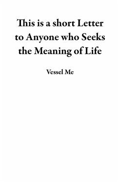 This is a short Letter to Anyone who Seeks the Meaning of Life (eBook, ePUB) - Me, Vessel