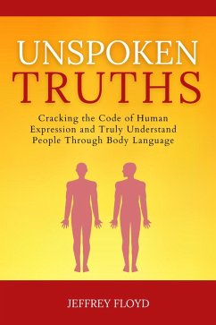Unspoken Truths: Cracking the Code of Human Expression and Truly Understand People Through Body Language (eBook, ePUB) - Floyd, Jeffrey