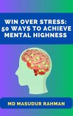 Win Over Stress: 50 Ways To Achieve Mental Highness (eBook, ePUB)