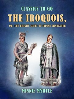 The Iroquois, or, the Bright Sight of Indian Character (eBook, ePUB) - Myrtle, Minnie