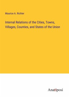 Internal Relations of the Cities, Towns, Villages, Counties, and States of the Union - Richter, Maurice A.