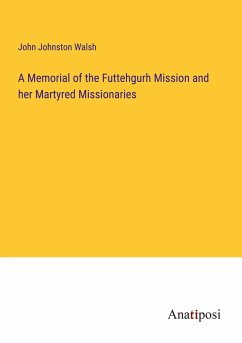 A Memorial of the Futtehgurh Mission and her Martyred Missionaries - Walsh, John Johnston