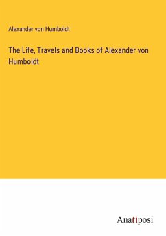 The Life, Travels and Books of Alexander von Humboldt - Humboldt, Alexander Von