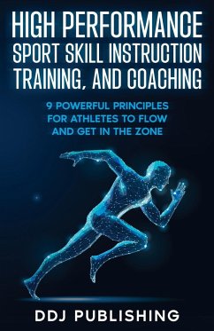 High Performance Sport Skill Instruction, Training, and Coaching. 9 Powerful Principles for Athletes to Flow and Get in the Zone. - Publishing, Ddj