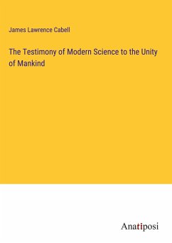 The Testimony of Modern Science to the Unity of Mankind - Cabell, James Lawrence