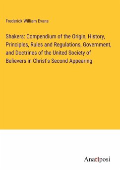 Shakers: Compendium of the Origin, History, Principles, Rules and Regulations, Government, and Doctrines of the United Society of Believers in Christ's Second Appearing - Evans, Frederick William