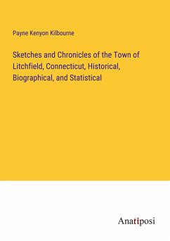 Sketches and Chronicles of the Town of Litchfield, Connecticut, Historical, Biographical, and Statistical - Kilbourne, Payne Kenyon