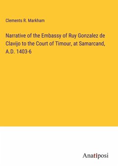 Narrative of the Embassy of Ruy Gonzalez de Clavijo to the Court of Timour, at Samarcand, A.D. 1403-6 - Markham, Clements R.