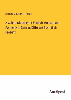 A Select Glossary of English Words used Formerly in Senses Different from their Present - Trench, Richard Chenevix