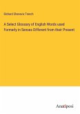 A Select Glossary of English Words used Formerly in Senses Different from their Present