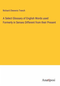 A Select Glossary of English Words used Formerly in Senses Different from their Present - Trench, Richard Chenevix