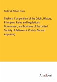 Shakers: Compendium of the Origin, History, Principles, Rules and Regulations, Government, and Doctrines of the United Society of Believers in Christ's Second Appearing