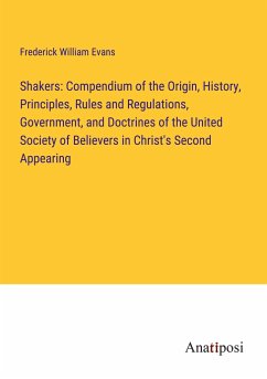 Shakers: Compendium of the Origin, History, Principles, Rules and Regulations, Government, and Doctrines of the United Society of Believers in Christ's Second Appearing - Evans, Frederick William