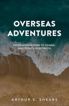 Overseas Adventures - From Afghanistan to Zambia and Points In-Between (eBook, ePUB) - Shears, Arthur E.