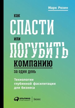 Как спасти или погубить компанию за один день. Технологии глубинной фасилитации для бизнеса (eBook, ePUB) - Розин, Марк