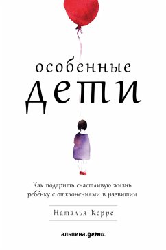 Особенные дети: Как подарить счастливую жизнь ребенку с отклонениями в развитии (eBook, ePUB) - Керре, Наталья