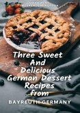 Three Sweet and Delicious German Dessert Recipes from Bayreuth Germany (eBook, ePUB)