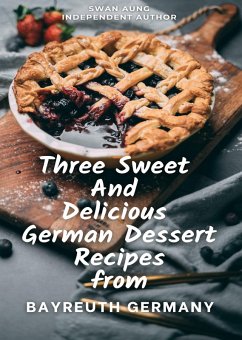 Three Sweet and Delicious German Dessert Recipes from Bayreuth Germany (eBook, ePUB) - Aung, Swan
