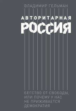 Авторитарная Россия: Бегство от свободы, или Почему у нас не приживается демократия (eBook, ePUB) - Гельман, Владимир