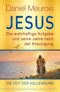 Jesus. Die wahrhaftige Aufgabe und seine Jahre nach der Kreuzigung - Meurois, Daniel