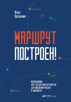 Маршрут построен! Применение карт путешествия потребителя для повышения продаж и лояльности (eBook, ePUB) - Балахнин, Илья