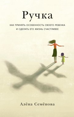 Ручка: Как принять особенность своего ребенка и сделать его жизнь счастливее (eBook, ePUB) - Семёнова, Алёна