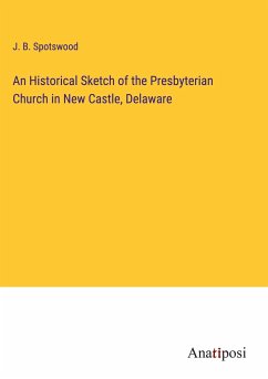 An Historical Sketch of the Presbyterian Church in New Castle, Delaware - Spotswood, J. B.