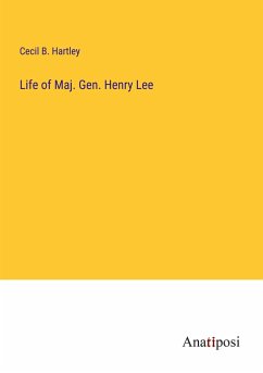 Life of Maj. Gen. Henry Lee - Hartley, Cecil B.