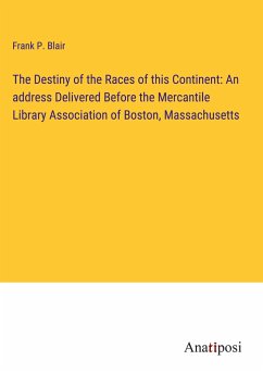 The Destiny of the Races of this Continent: An address Delivered Before the Mercantile Library Association of Boston, Massachusetts - Blair, Frank P.