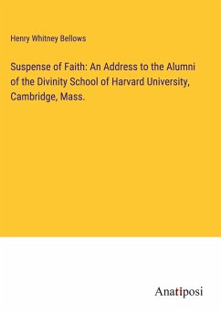 Suspense of Faith: An Address to the Alumni of the Divinity School of Harvard University, Cambridge, Mass. - Bellows, Henry Whitney