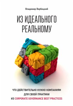 Cover Iz ideal'nogo real'nomu: Chto deystvitel'no nuzhno kompaniyam dlya svoey praktiki iz corporate governance best practices (eBook, ePUB)