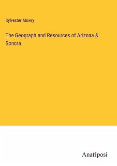 The Geograph and Resources of Arizona & Sonora - Mowry, Sylvester