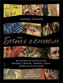 Byt' geniem: Istorii ob iskusstve, zhizni, smerti, lyubvi, sekse, den'gah i bezumii (eBook, ePUB)