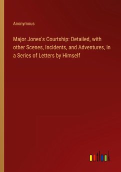 Major Jones's Courtship: Detailed, with other Scenes, Incidents, and Adventures, in a Series of Letters by Himself
