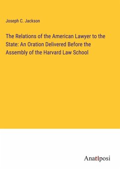 The Relations of the American Lawyer to the State: An Oration Delivered Before the Assembly of the Harvard Law School - Jackson, Joseph C.