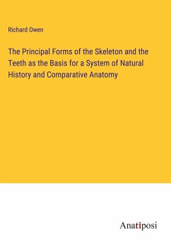 The Principal Forms of the Skeleton and the Teeth as the Basis for a System of Natural History and Comparative Anatomy - Owen, Richard