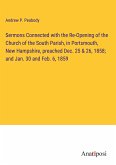 Sermons Connected with the Re-Opening of the Church of the South Parish, in Portsmouth, New Hampshire, preached Dec. 25 & 26, 1858; and Jan. 30 and Feb. 6, 1859