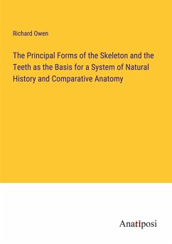 The Principal Forms of the Skeleton and the Teeth as the Basis for a System of Natural History and Comparative Anatomy - Owen, Richard